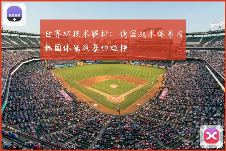 世界杯技术解析：德国战术体系与韩国体能风暴的碰撞