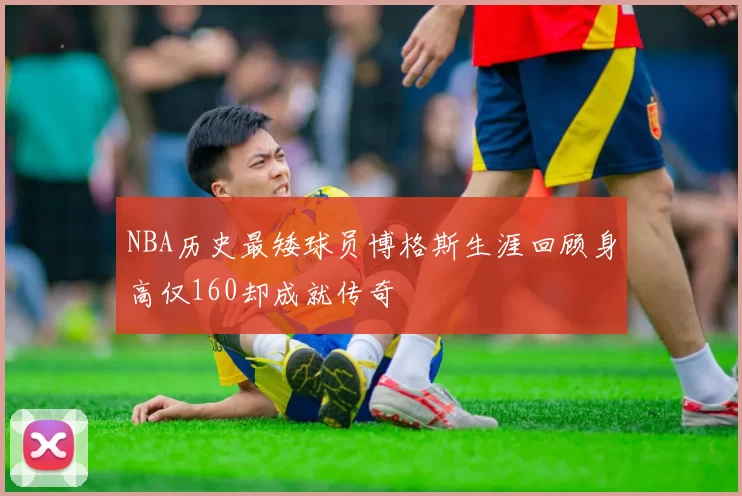 NBA历史最矮球员博格斯生涯回顾身高仅160却成就传奇