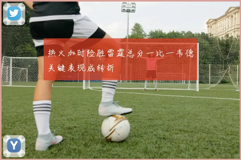 热火加时险胜雷霆总分一比一韦德关键表现成转折