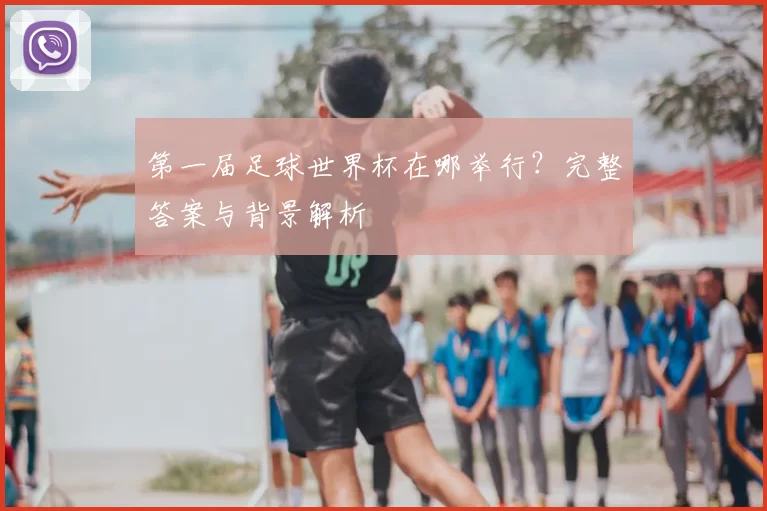 第一届足球世界杯在哪举行?完整答案与背景解析