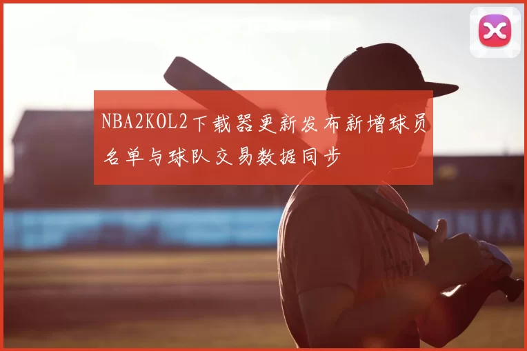 NBA2KOL2下载器更新发布新增球员名单与球队交易数据同步