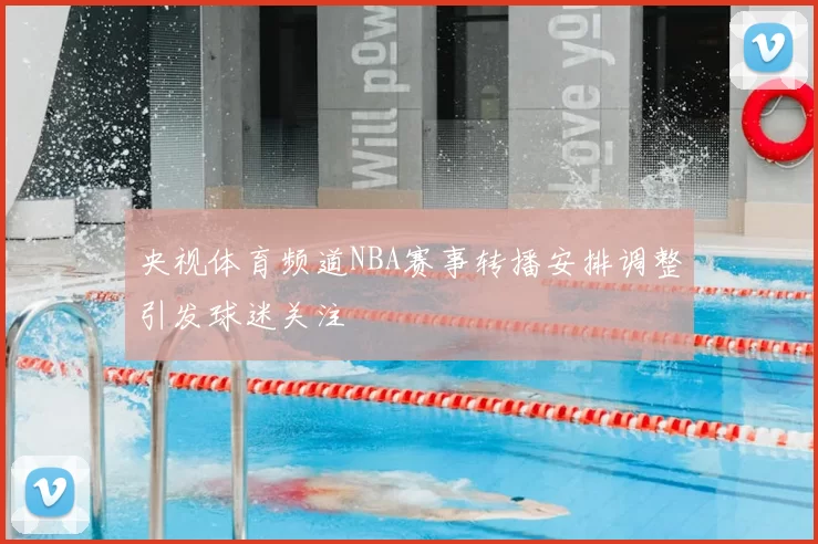 央视体育频道NBA赛事转播安排调整引发球迷关注