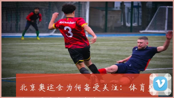 北京奥运会为何备受关注：体育盛会的举办与影响解析