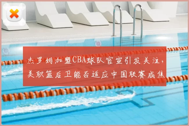 杰罗姆加盟CBA球队官宣引发关注，美职篮后卫能否适应中国联赛成焦点