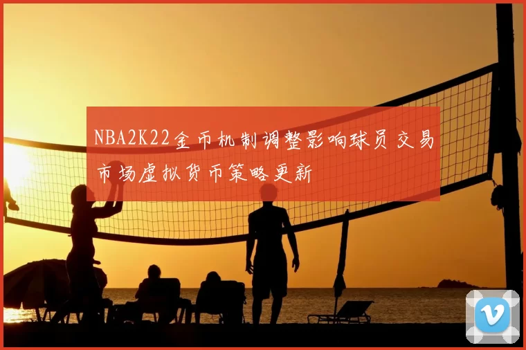 NBA2K22金币机制调整影响球员交易市场虚拟货币策略更新