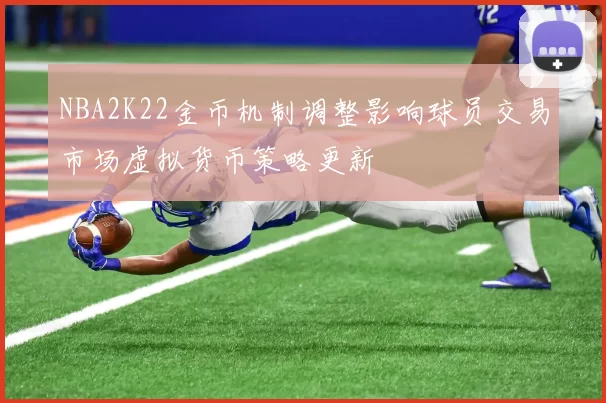NBA2K22金币机制调整影响球员交易市场虚拟货币策略更新