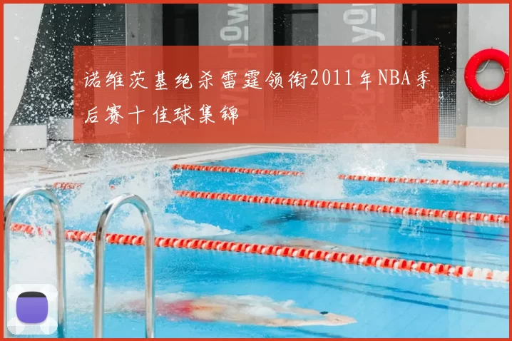 诺维茨基绝杀雷霆领衔2011年NBA季后赛十佳球集锦