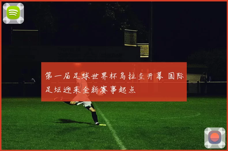 第一届足球世界杯乌拉圭开幕 国际足坛迎来全新赛事起点