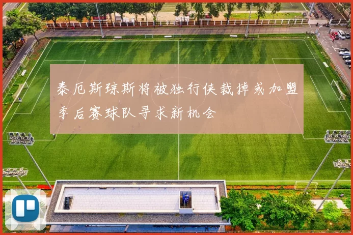 泰厄斯琼斯将被独行侠裁掉或加盟季后赛球队寻求新机会