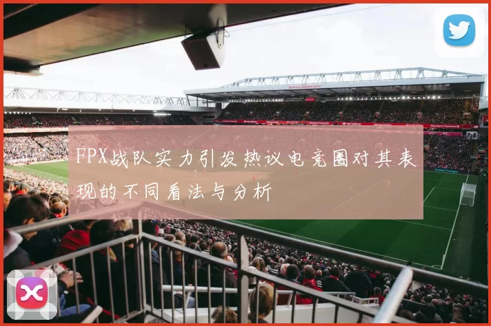 FPX战队实力引发热议电竞圈对其表现的不同看法与分析