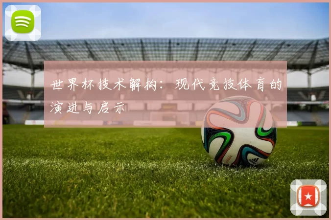 世界杯技术解构:现代竞技体育的演进与启示