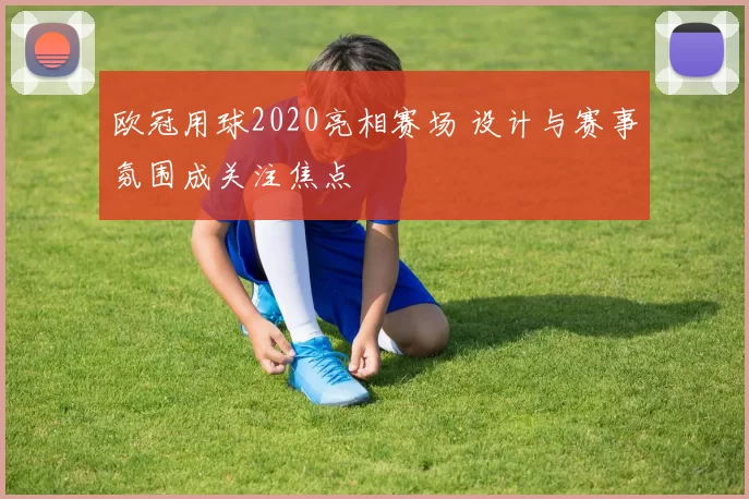欧冠用球2020亮相赛场 设计与赛事氛围成关注焦点