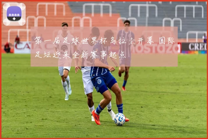 第一届足球世界杯乌拉圭开幕 国际足坛迎来全新赛事起点