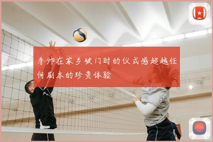 李帅在家乡破门时的仪式感超越任何剧本的珍贵体验