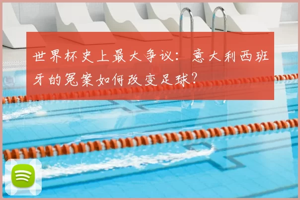 世界杯史上最大争议:意大利西班牙的冤案如何改变足球?