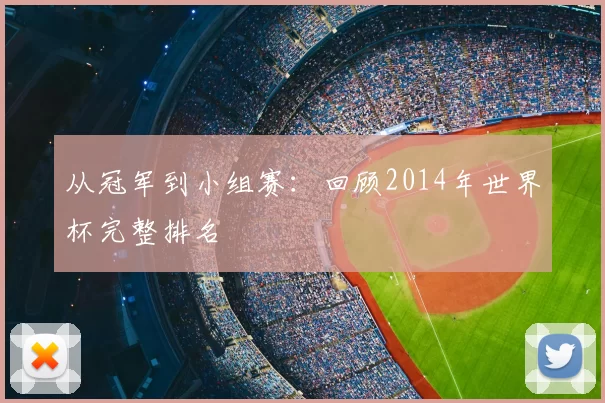 从冠军到小组赛:回顾2014年世界杯完整排名