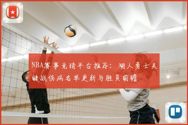 NBA赛事竞猜平台推荐：湖人勇士关键战伤病名单更新与胜负前瞻