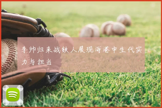 李帅归来战铁人展现海港中生代实力与担当