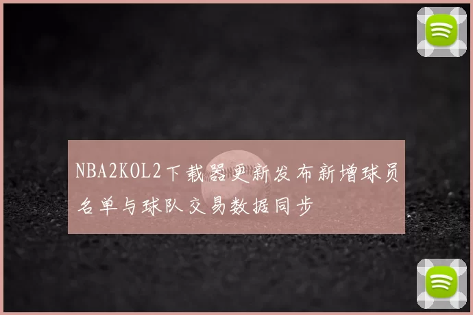 NBA2KOL2下载器更新发布新增球员名单与球队交易数据同步